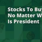 Stocks to Buy No Matter Who Is President