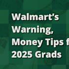 Walmart's Warning; Money Tips for 2025 Grads