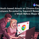 SquareX Researchers Expose OAuth Attack on Chrome Extensions Days Before Major Breach