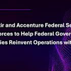 Palantir and Accenture Federal Services Join Forces to Help Federal Government Agencies Reinvent Operations with AI