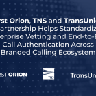 First Orion, TNS and TransUnion Partnership Helps Standardize Enterprise Vetting and End-to-End Call Authentication Across Branded Calling Ecosystem