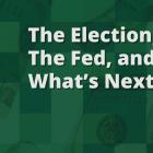 The Election, the Fed, and What's Next